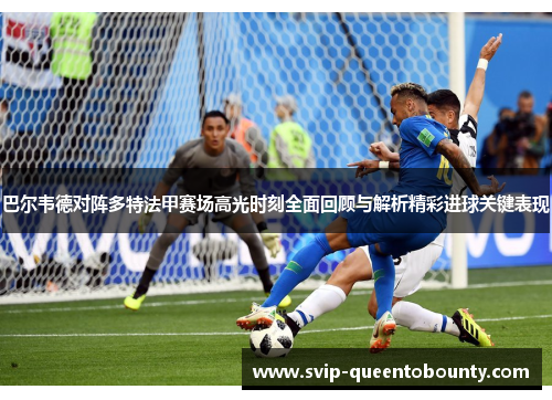 巴尔韦德对阵多特法甲赛场高光时刻全面回顾与解析精彩进球关键表现