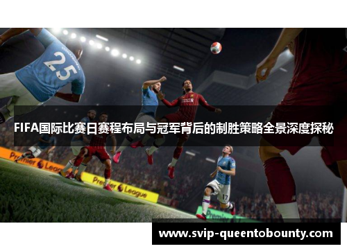FIFA国际比赛日赛程布局与冠军背后的制胜策略全景深度探秘