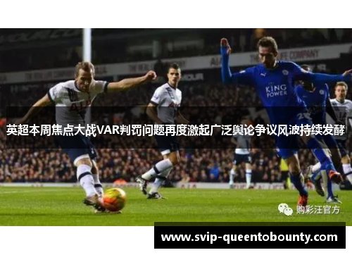 英超本周焦点大战VAR判罚问题再度激起广泛舆论争议风波持续发酵 英超本周焦点大战VAR判罚问题再度激起广泛舆论争议风波持续发酵