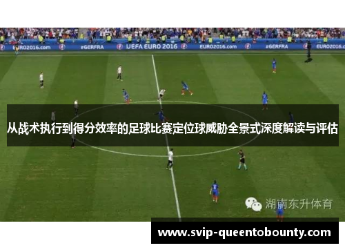 从战术执行到得分效率的足球比赛定位球威胁全景式深度解读与评估