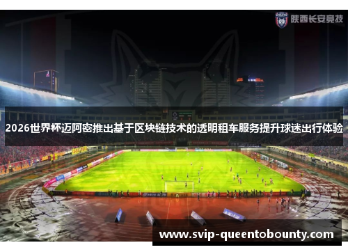 2026世界杯迈阿密推出基于区块链技术的透明租车服务提升球迷出行体验 2026世界杯迈阿密推出基于区块链技术的透明租车服务提升球迷出行体验