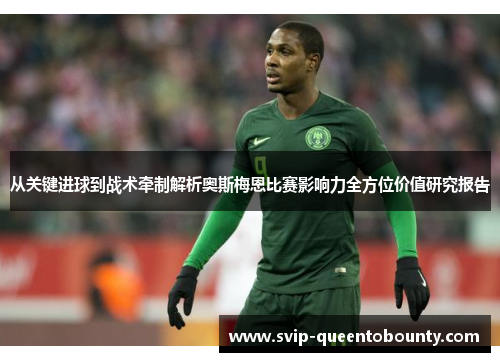 从关键进球到战术牵制解析奥斯梅恩比赛影响力全方位价值研究报告 从关键进球到战术牵制解析奥斯梅恩比赛影响力全方位价值研究报告