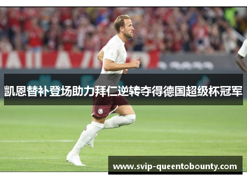 凯恩替补登场助力拜仁逆转夺得德国超级杯冠军
