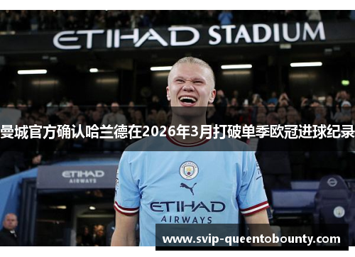 曼城官方确认哈兰德在2026年3月打破单季欧冠进球纪录 曼城官方确认哈兰德在2026年3月打破单季欧冠进球纪录
