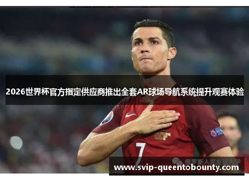 2026世界杯官方指定供应商推出全套AR球场导航系统提升观赛体验