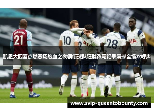凯恩大四喜点燃赛场热血之夜领衔球队狂胜改写纪录震撼全场欢呼声