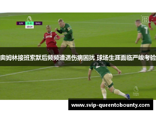 奥姆林接班索默后频频遭遇伤病困扰 球场生涯面临严峻考验