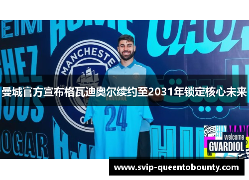 曼城官方宣布格瓦迪奥尔续约至2031年锁定核心未来