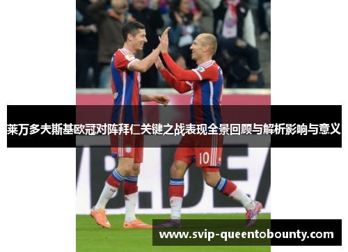 莱万多夫斯基欧冠对阵拜仁关键之战表现全景回顾与解析影响与意义 莱万多夫斯基欧冠对阵拜仁关键之战表现全景回顾与解析影响与意义