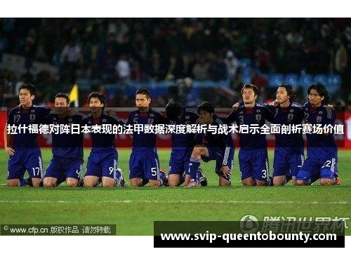 拉什福德对阵日本表现的法甲数据深度解析与战术启示全面剖析赛场价值