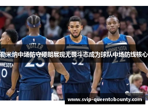 勒米纳中场防守硬朗展现无畏斗志成为球队中场防线核心