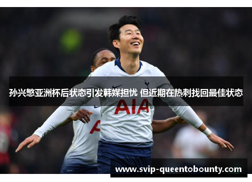 孙兴慜亚洲杯后状态引发韩媒担忧 但近期在热刺找回最佳状态