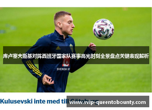 库卢塞夫斯基对阵西班牙国家队赛事高光时刻全景盘点关键表现解析
