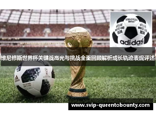 维尼修斯世界杯关键战高光与挑战全面回顾解析成长轨迹表现评述 维尼修斯世界杯关键战高光与挑战全面回顾解析成长轨迹表现评述