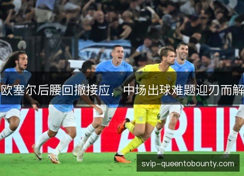 欧塞尔后腰回撤接应，中场出球难题迎刃而解